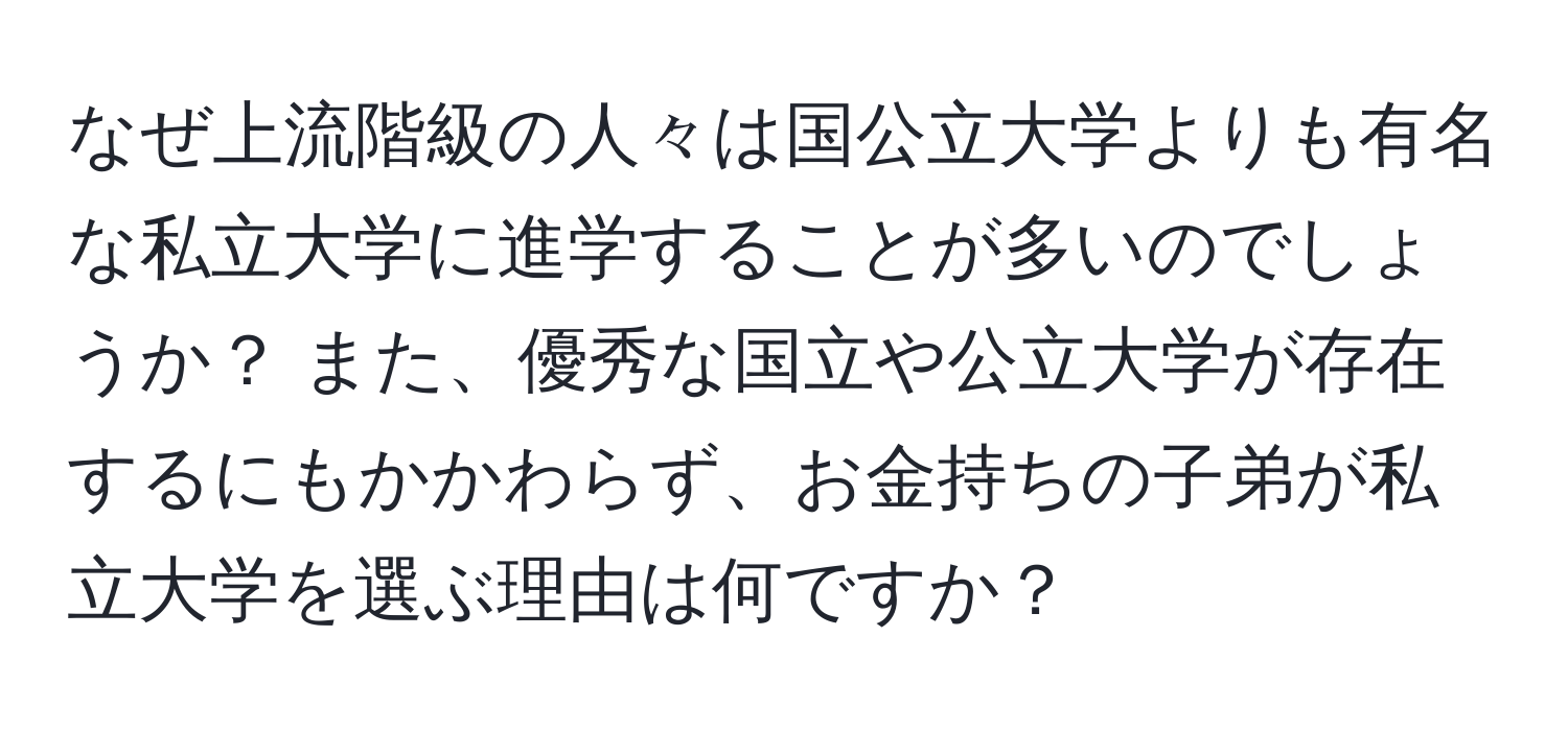 なぜ上流階級の人々は国公立大学よりも有名な私立大学に進学することが多いのでしょうか？ また、優秀な国立や公立大学が存在するにもかかわらず、お金持ちの子弟が私立大学を選ぶ理由は何ですか？