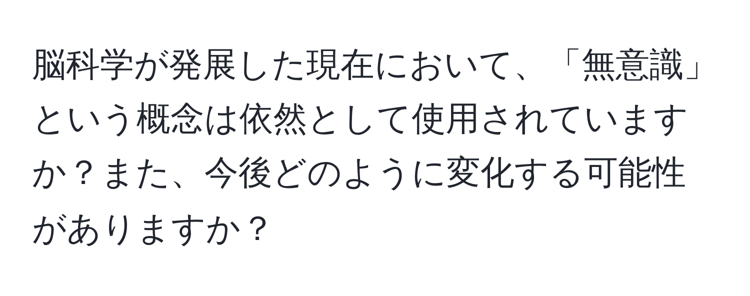 脳科学が発展した現在において、「無意識」という概念は依然として使用されていますか？また、今後どのように変化する可能性がありますか？