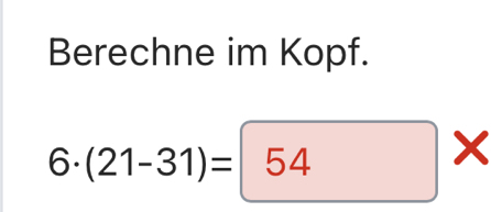 Berechne im Kopf.
6· (21-31)= 54*