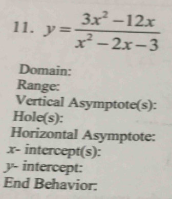 y= (3x^2-12x)/x^2-2x-3 
Domain: 
Range: 
Vertical Asymptote(s): 
Hole(s): 
Horizontal Asymptote:
x - intercept(s):
y - intercept: 
End Behavior: