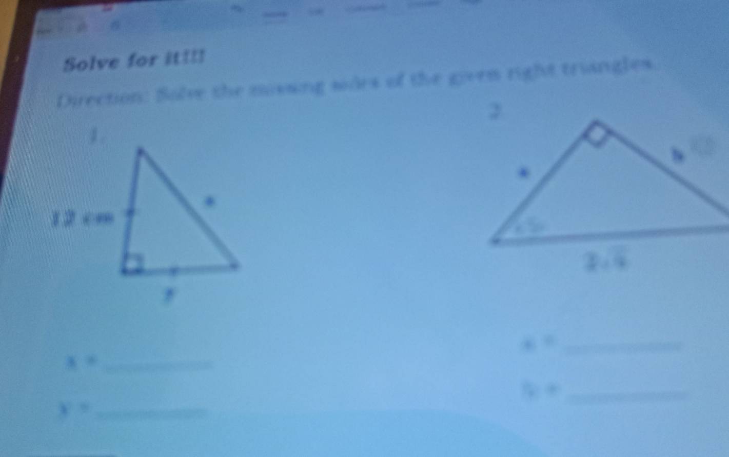 Solve for it!!! 
Direction: Solve the missing sdes of the given right triangles
x= _
x= _
R+ _ 
y= _