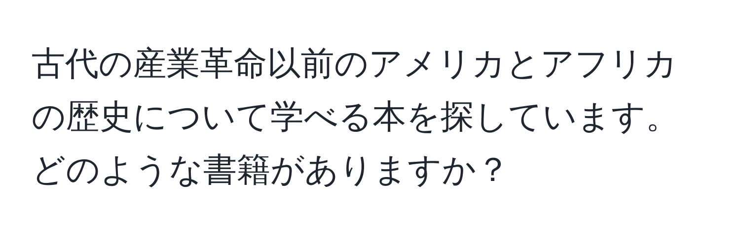 古代の産業革命以前のアメリカとアフリカの歴史について学べる本を探しています。どのような書籍がありますか？