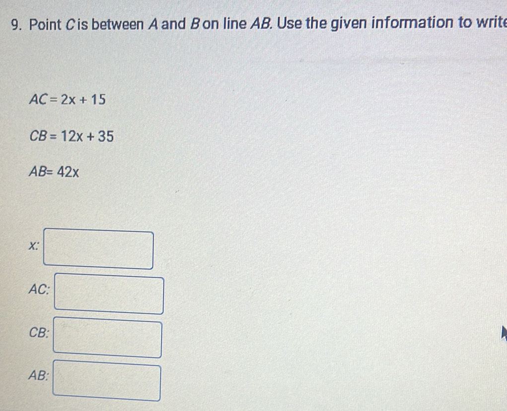 Point C is between A and B on line AB. Use the given information to write
AC=2x+15
CB=12x+35
AB=42x
x :
AC :
CB :
AB :