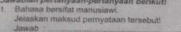 Jawabian pertanyaan-pertanyaán berikut 
1. Bahasa bersifat manusiawi. 
Jelaskan maksud pernyataan tersebut! 
Jawab_ 
_