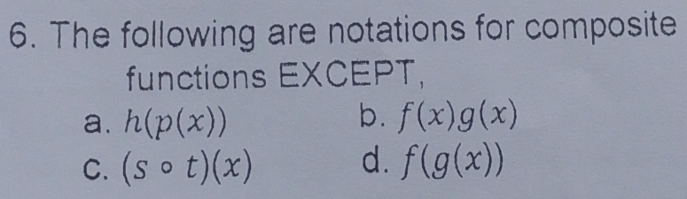 The following are notations for composite
functions EXCEPT,
b.
a. h(p(x)) f(x)g(x)
d.
C. (scirc t)(x) f(g(x))