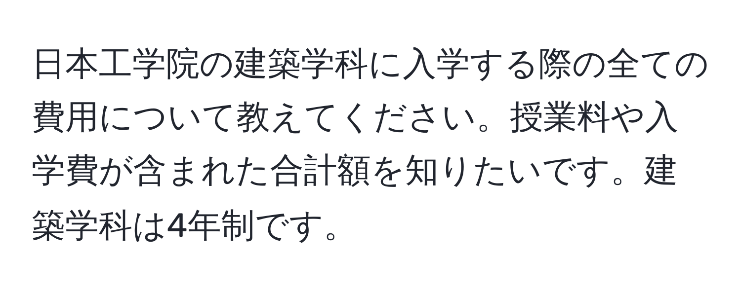 日本工学院の建築学科に入学する際の全ての費用について教えてください。授業料や入学費が含まれた合計額を知りたいです。建築学科は4年制です。