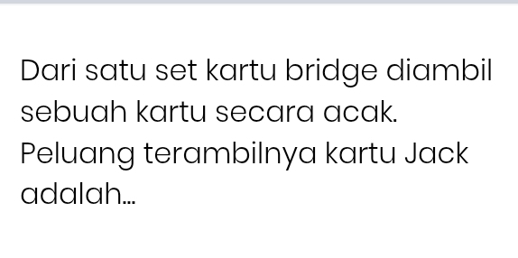 Dari satu set kartu bridge diambil 
sebuah kartu secara acak. 
Peluang terambilnya kartu Jack 
adalah...