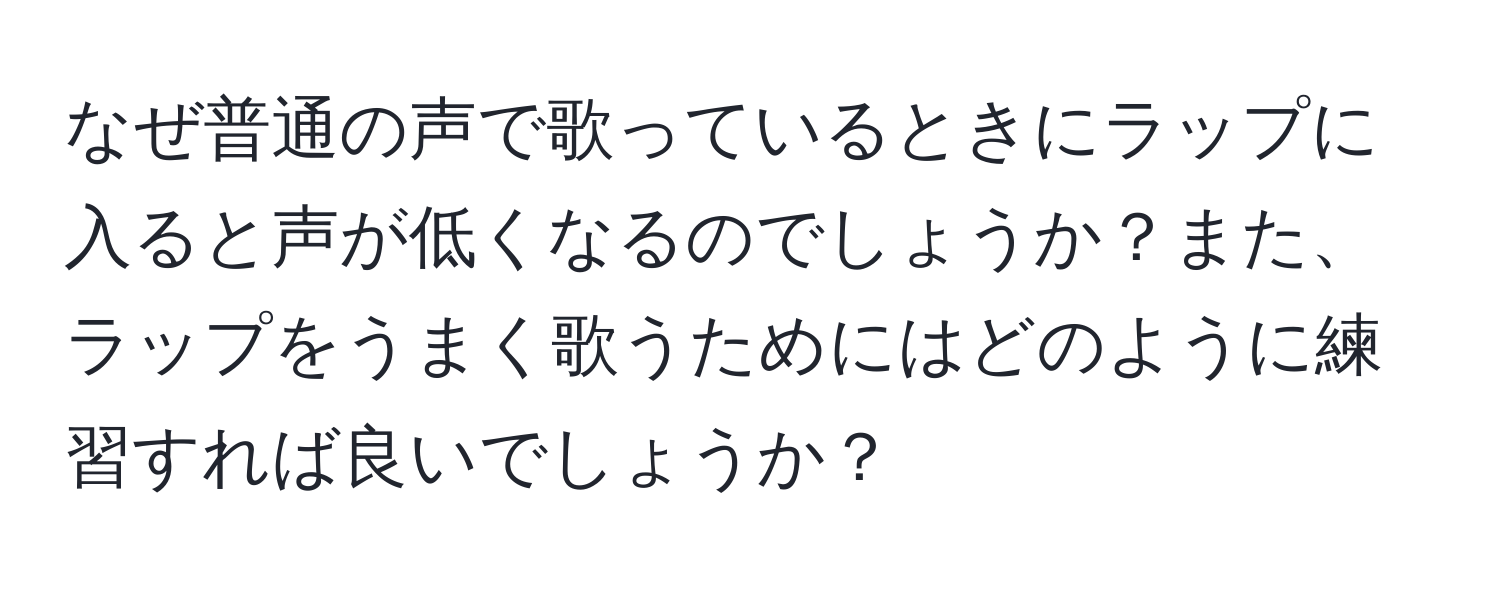 なぜ普通の声で歌っているときにラップに入ると声が低くなるのでしょうか？また、ラップをうまく歌うためにはどのように練習すれば良いでしょうか？