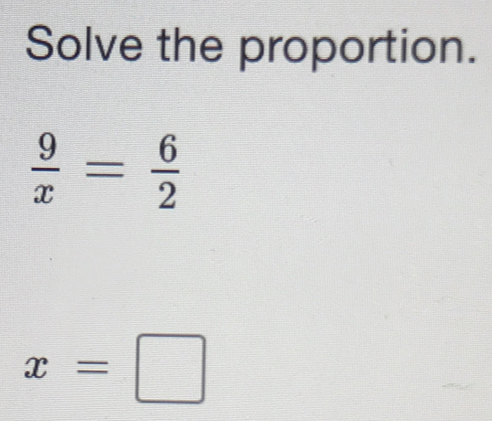 Solve the proportion.
 9/x = 6/2 
x=□