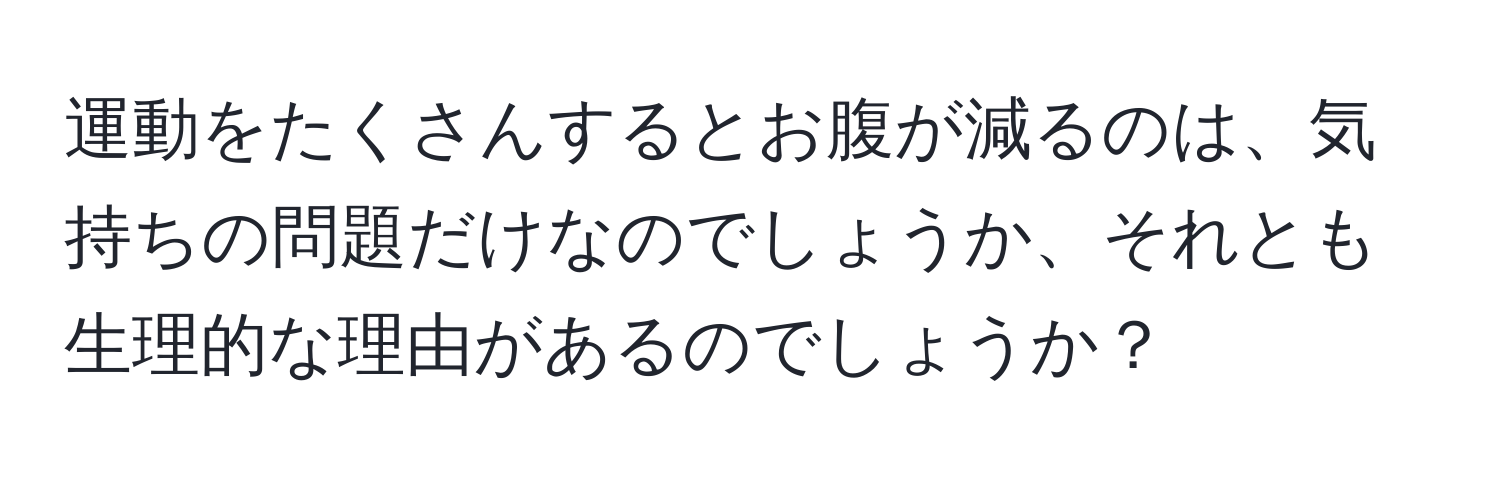 運動をたくさんするとお腹が減るのは、気持ちの問題だけなのでしょうか、それとも生理的な理由があるのでしょうか？