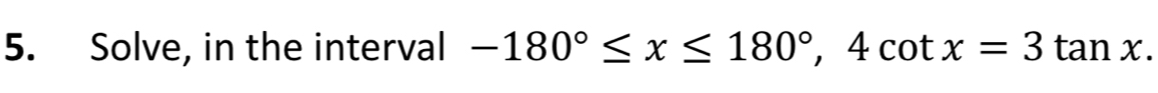 Solve, in the interval -180°≤ x≤ 180°, 4cot x=3tan x.