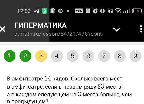 17:56 
X ГИПEPМATИKA 
7.math.ru/lesson/54/21/478?conte
1 2 3 4 5 6 7 8 9
В амфитеатре 14 рядов. Сколько всего мест 
в амфитеатре, если в первом ряду 23 места, 
а в κаждом следуюшем на 3 места больше, чем 
в предыдуШем?