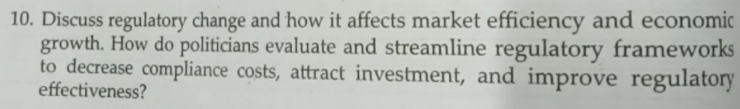 Discuss regulatory change and how it affects market efficiency and economic 
growth. How do politicians evaluate and streamline regulatory frameworks 
to decrease compliance costs, attract investment, and improve regulatory 
effectiveness?