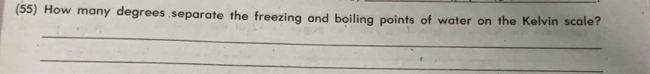 (55) How many degrees separate the freezing and boiling points of water on the Kelvin scale? 
_ 
_