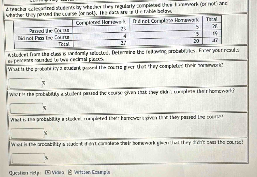 comu 
A teacher categorized students by whether they regularly completed their homework (or not) and 
he table below. 
A 
a 
Question Help: Video Written Example