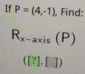 If P=(4,-1) , Find:
R_x-axis(P)
([?],[])