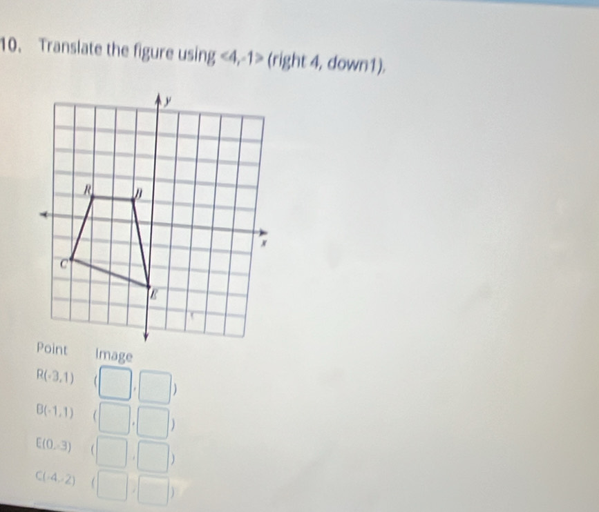 Translate the figure using <4</tex>, -1> (right 4, down1).
R(-3,1) (□ ,□ )
B(-1,1) (□ ,□ )
E(0,3) (□ ,□ )
C(-4,-2) (□ ,□ )