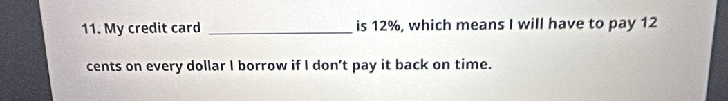 My credit card _is 12%, which means I will have to pay 12
cents on every dollar I borrow if I don’t pay it back on time.