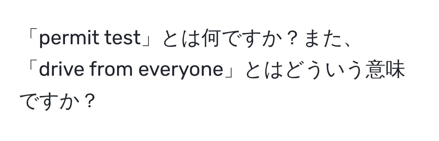 「permit test」とは何ですか？また、「drive from everyone」とはどういう意味ですか？