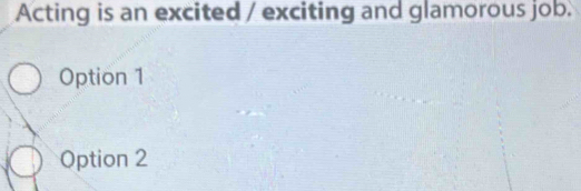 Acting is an excited / exciting and glamorous job.
Option 1
Option 2