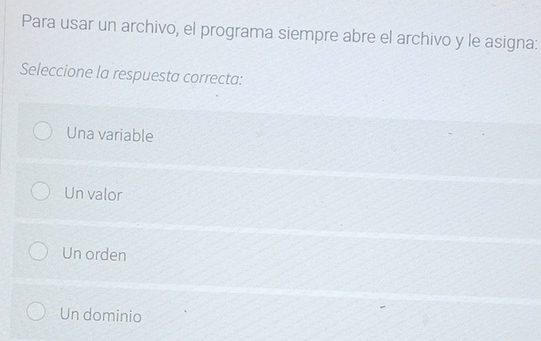 Para usar un archivo, el programa siempre abre el archivo y le asigna:
Seleccione la respuesta correcta:
Una variable
Un valor
Un orden
Un dominio