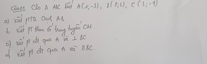 Cōuz1 Qho △ ABC biet A(1;-3), B(0;2), C(3;-4)
a) vet pir Caus AB
b) vief pr than o thing tugēi cu 
a ⊥ BC
c) viet pr oft qua A vo 
d va pt dt qua A vá l1 8C.