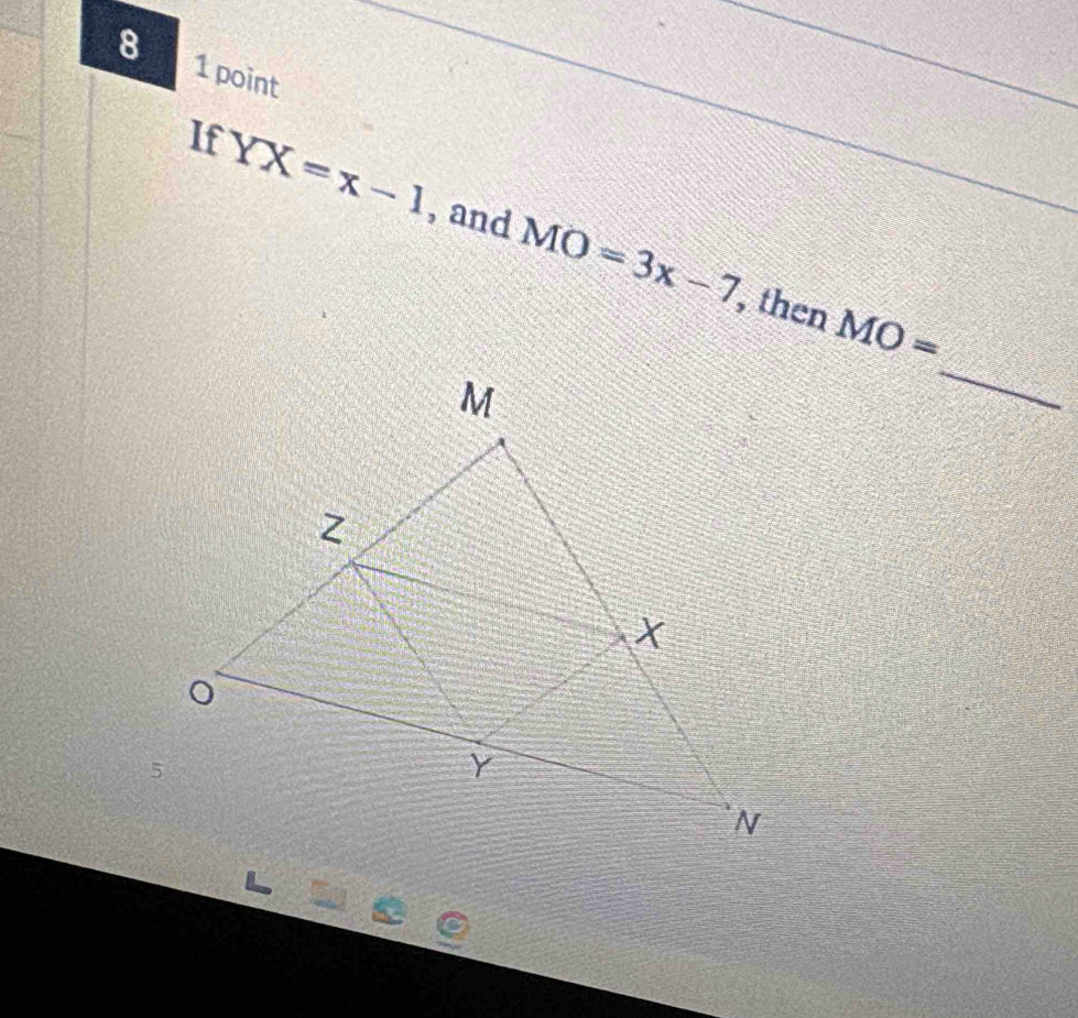 8 1 point 
If YX=x-1 , and MO=3x-7
_ 
, then MO=