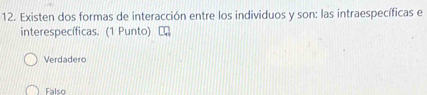 Existen dos formas de interacción entre los individuos y son: las intraespecíficas e
interespecíficas. (1 Punto)
Verdadero
Falso