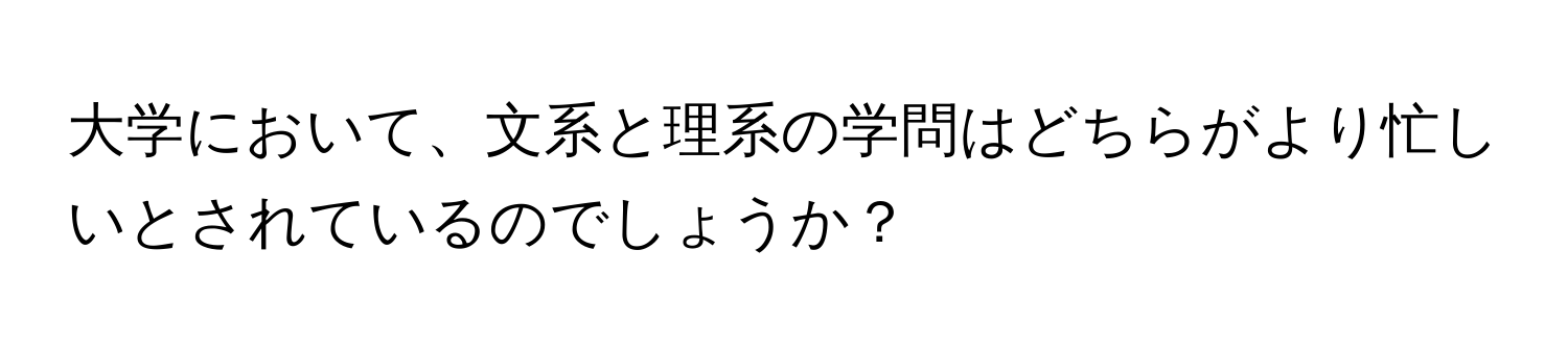 大学において、文系と理系の学問はどちらがより忙しいとされているのでしょうか？