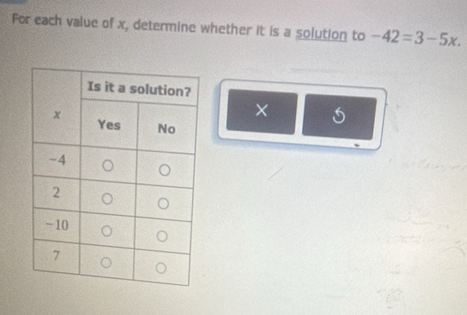 For each value of x, determine whether it is a solution to -42=3-5x. 
×