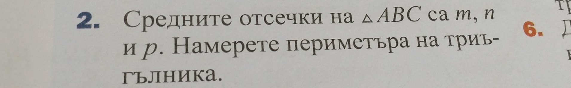 Средните отсечки на △ ABC ca m,n 
TJ 
6. 
и р. Намерете периметьра на триъ- 
гълHиKa.