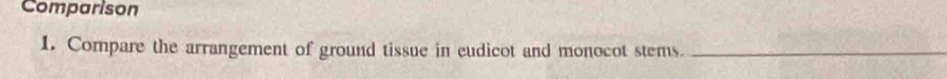 Comparison 
1. Compare the arrangement of ground tissue in eudicot and monocot stems._