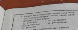 Dalam take negosiasi, sofusi yang tepat 
dan mengunlungkan keđua belah pihak 
e. persetujuan d. pengajuan 
b penawaran a. orientasi csajikan pada bagian .... 
c. penutup r t eng an cerm