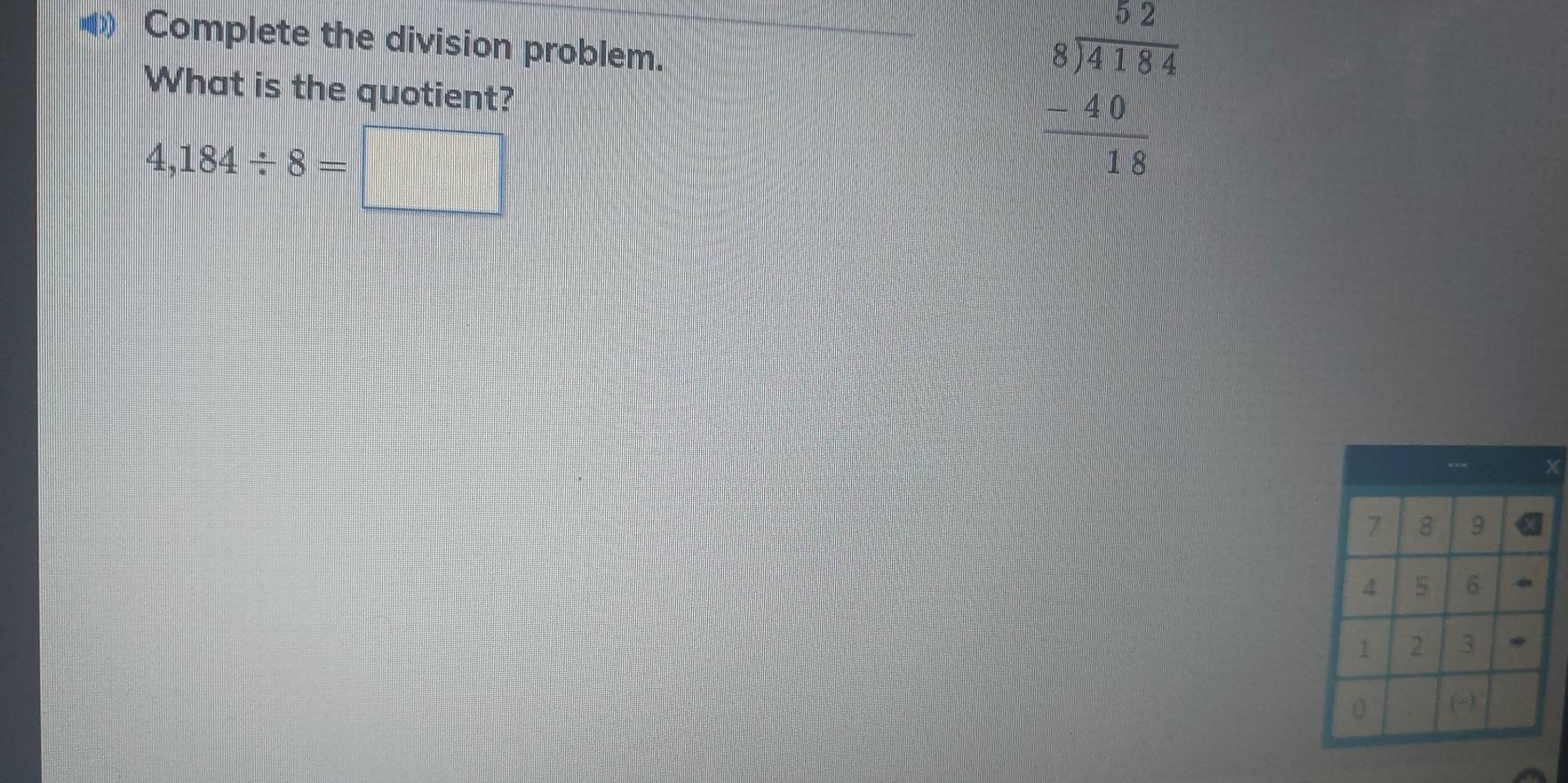 Complete the division problem. 
What is the quotient?
4,184/ 8=□
frac beginarrayr 8 8encloselongdiv 4184 -418