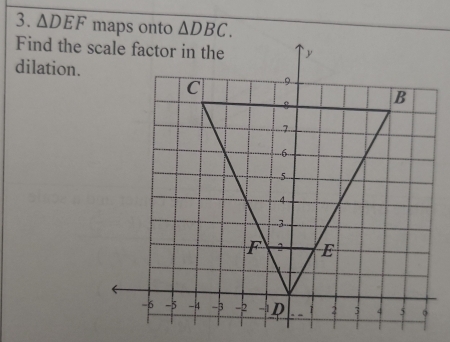 △ DEF maps onto △ DBC. 
dilation.