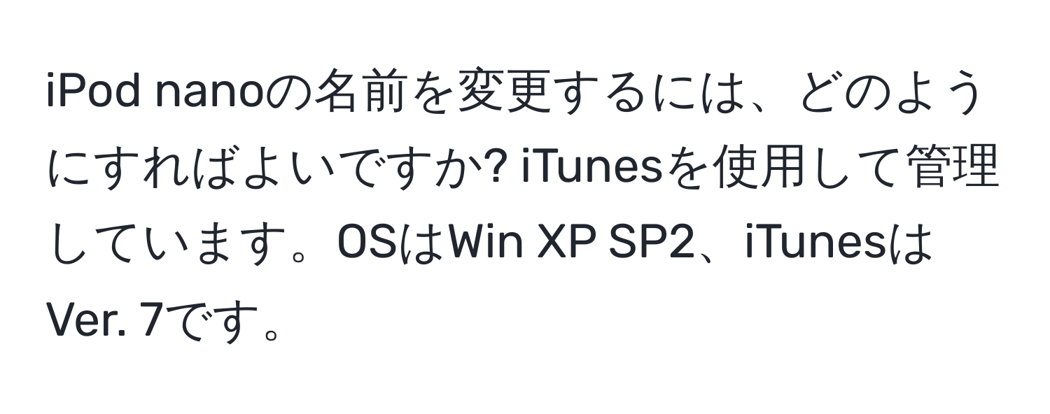 iPod nanoの名前を変更するには、どのようにすればよいですか? iTunesを使用して管理しています。OSはWin XP SP2、iTunesはVer. 7です。