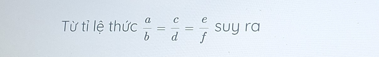 Từ tỉ lệ thức  a/b = c/d = e/f  suy ra