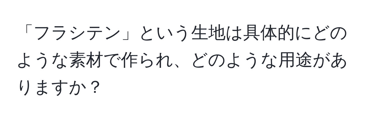 「フラシテン」という生地は具体的にどのような素材で作られ、どのような用途がありますか？