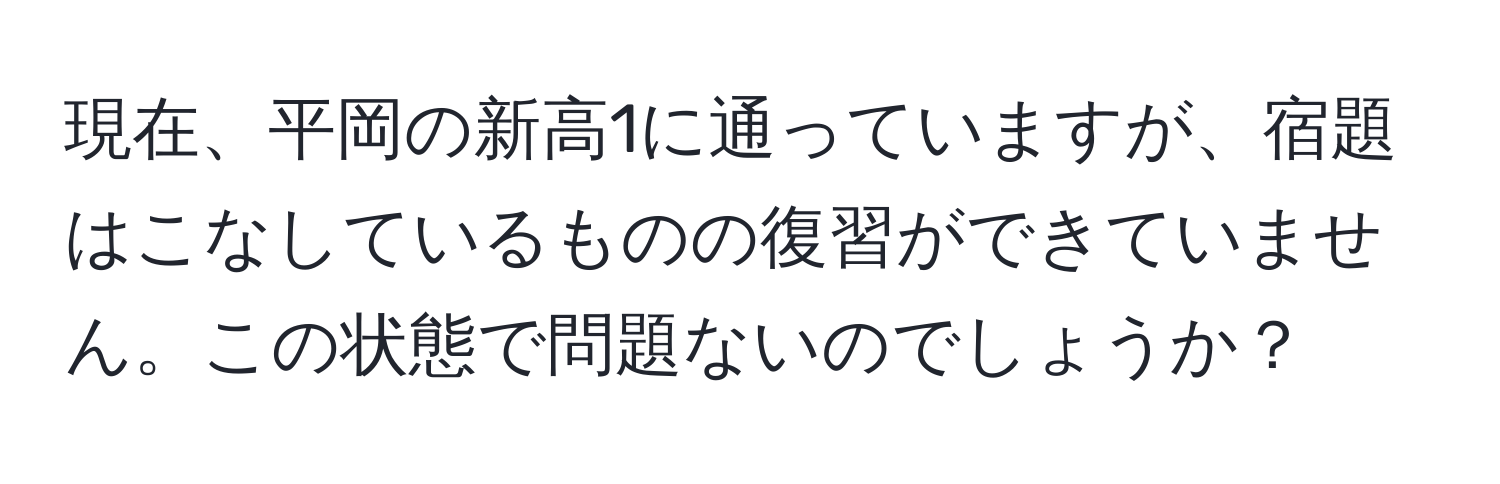 現在、平岡の新高1に通っていますが、宿題はこなしているものの復習ができていません。この状態で問題ないのでしょうか？