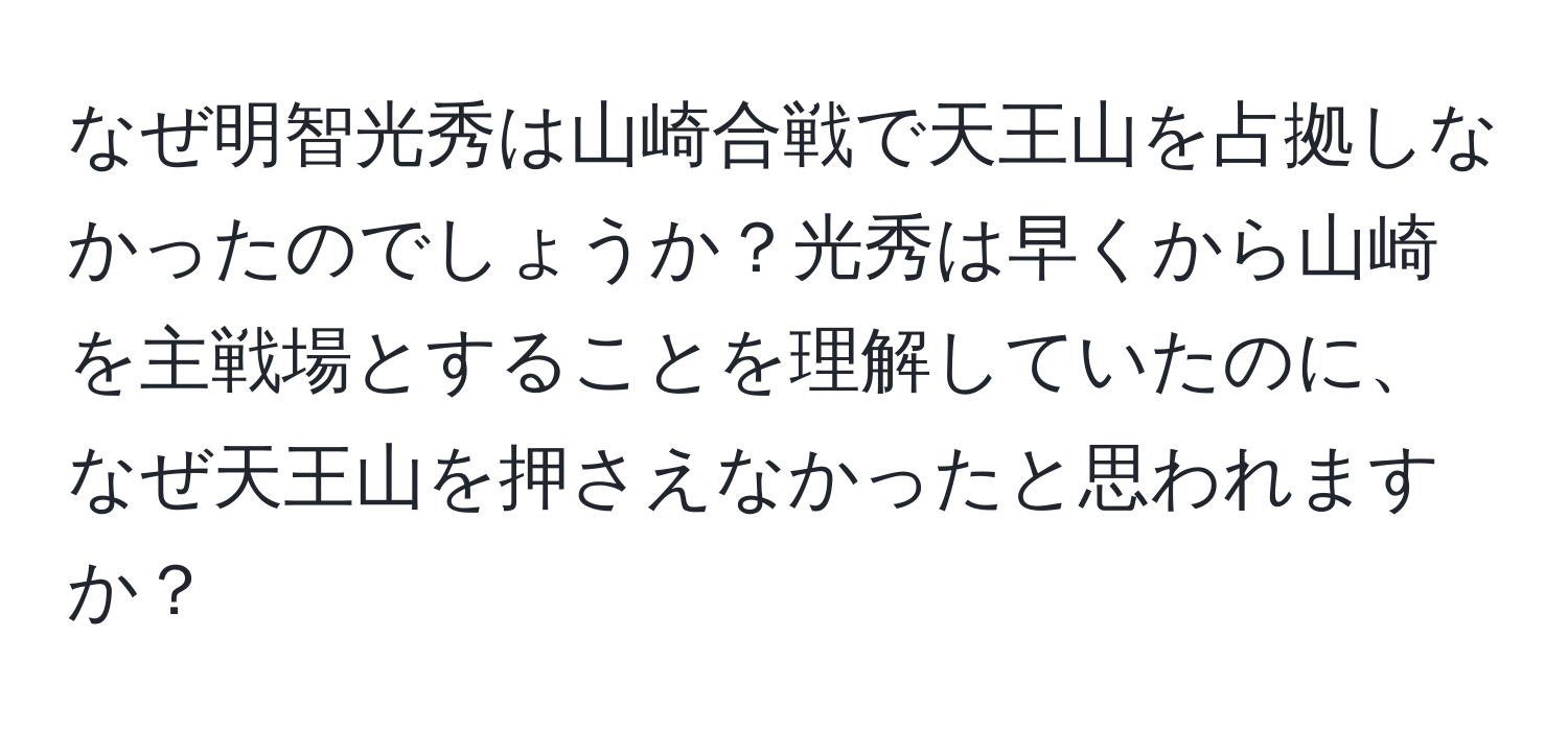 なぜ明智光秀は山崎合戦で天王山を占拠しなかったのでしょうか？光秀は早くから山崎を主戦場とすることを理解していたのに、なぜ天王山を押さえなかったと思われますか？