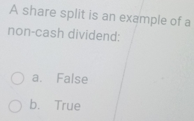 A share split is an example of a
non-cash dividend:
a. False
b. True