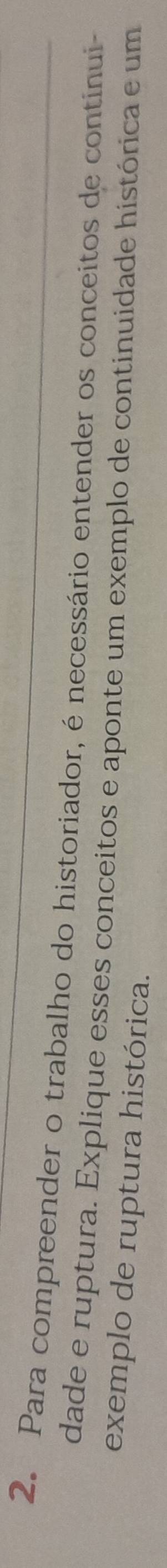 Para compreender o trabalho do historiador, é necessário entender os conceitos de continui- 
dade e ruptura. Explique esses conceitos e aponte um exemplo de continuidade histórica e um 
exemplo de ruptura histórica.