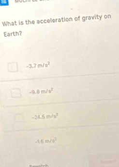 =
What is the acceleration of gravity on
Earth?
-3.7m/s^2
-9.8m/s^2
-24.5m/s^2
-1.6m/s^2