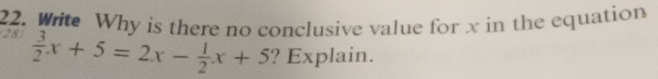 Write Why is there no conclusive value for x in the equation 
28  3/2 x+5=2x- 1/2 x+5 ? Explain.