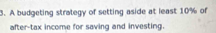 A budgeting strategy of setting aside at least 10% of 
after-tax income for saving and investing.