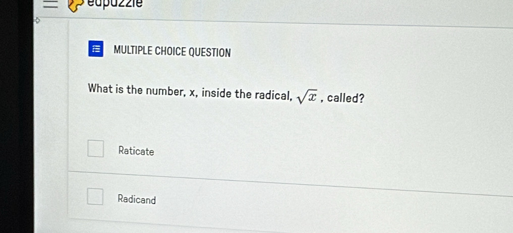 éapazzie
a MULTIPLE CHOICE QUESTION
What is the number, x, inside the radical, sqrt(x) , called?
Raticate
Radicand