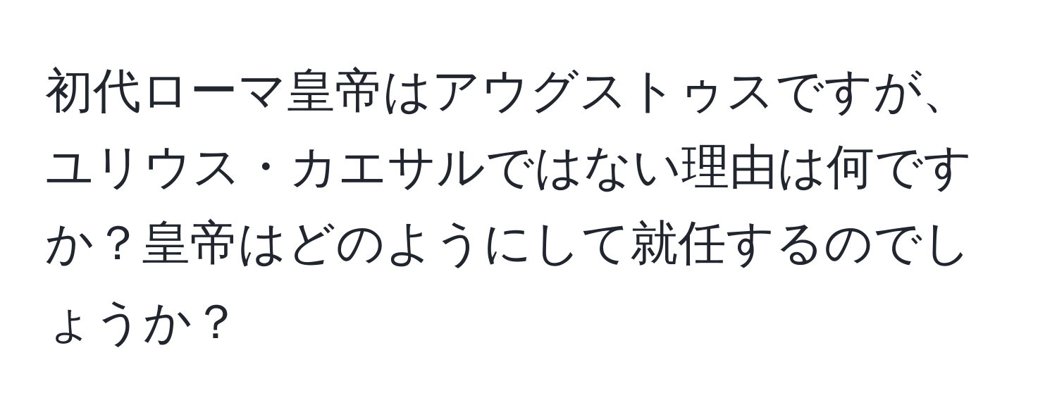 初代ローマ皇帝はアウグストゥスですが、ユリウス・カエサルではない理由は何ですか？皇帝はどのようにして就任するのでしょうか？