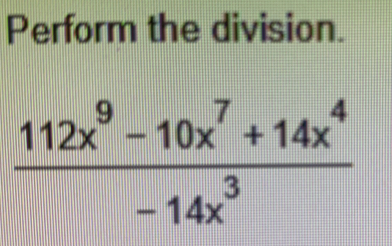 Perform the division.
 (112x^9-10x^7+14x^4)/-14x^3 