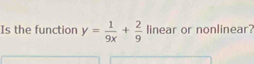 Is the function y= 1/9x + 2/9  linear or nonlinear?