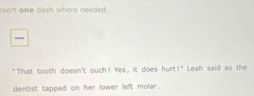 nsert one dash where needed. 
"That tooth doesn't ouch! Yes, it does hurt!" Leah said as the 
dentist tapped on her lower left molar.